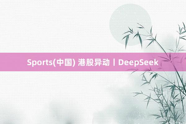 Sports(中国) 港股异动丨DeepSeek