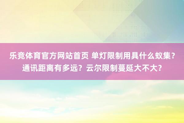 乐竞体育官方网站首页 单灯限制用具什么蚁集？通讯距离有多远？云尔限制蔓延大不大？