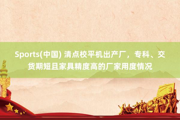 Sports(中国) 清点校平机出产厂，专科、交货期短且家具精度高的厂家用度情况