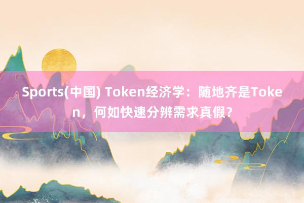 Sports(中国) Token经济学：随地齐是Token，何如快速分辨需求真假？