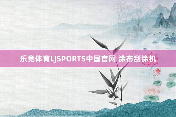 乐竞体育LJSPORTS中国官网 涂布刮涂机