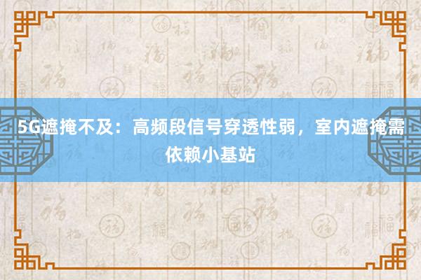 5G遮掩不及：高频段信号穿透性弱，室内遮掩需依赖小基站