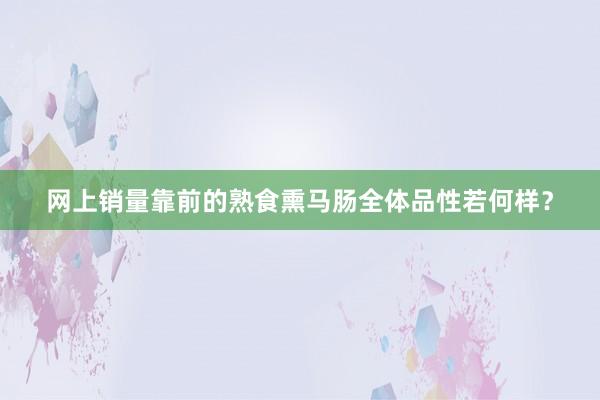 网上销量靠前的熟食熏马肠全体品性若何样？