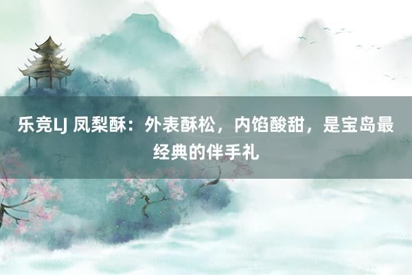 乐竞LJ 凤梨酥：外表酥松，内馅酸甜，是宝岛最经典的伴手礼