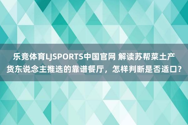 乐竞体育LJSPORTS中国官网 解读苏帮菜土产货东说念主推选的靠谱餐厅，怎样判断是否适口？