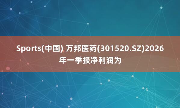 Sports(中国) 万邦医药(301520.SZ)2026年一季报净利润为