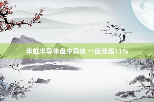 华虹半导体盘中异动 一度涨超11%