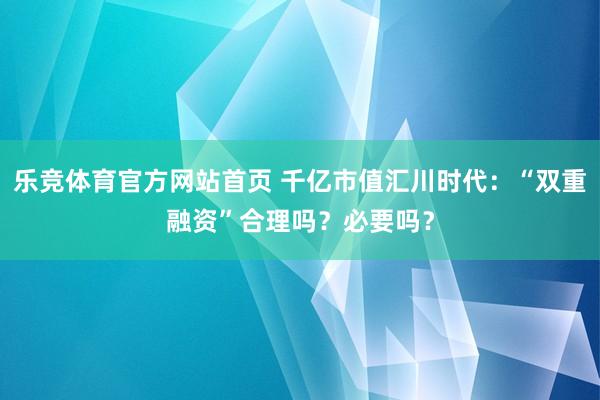 乐竞体育官方网站首页 千亿市值汇川时代：“双重融资”合理吗？必要吗？