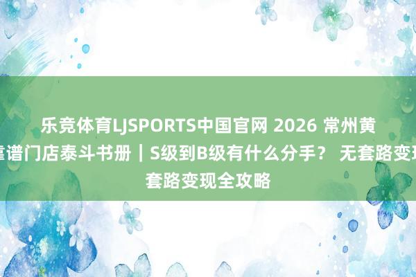 乐竞体育LJSPORTS中国官网 2026 常州黄金回收靠谱门店泰斗书册｜S级到B级有什么分手？ 无套路变现全攻略