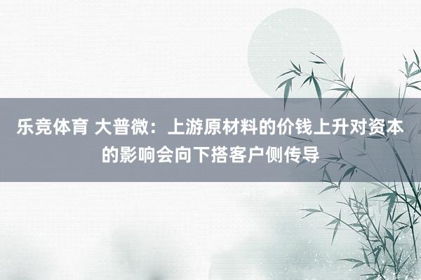乐竞体育 大普微：上游原材料的价钱上升对资本的影响会向下搭客户侧传导