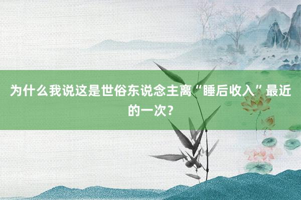 为什么我说这是世俗东说念主离“睡后收入”最近的一次？