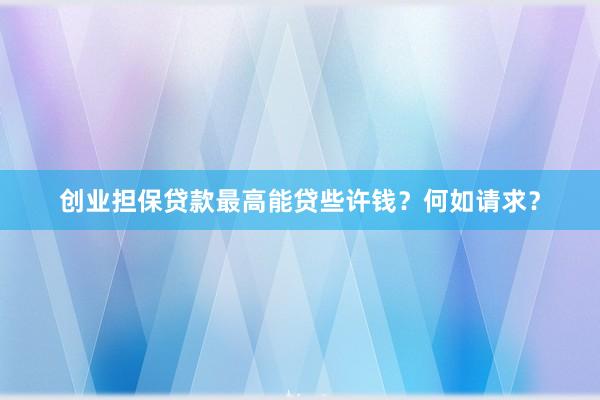 创业担保贷款最高能贷些许钱？何如请求？