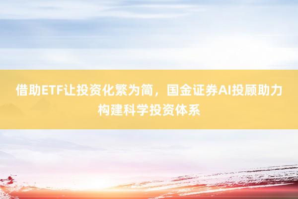 借助ETF让投资化繁为简，国金证券AI投顾助力构建科学投资体系