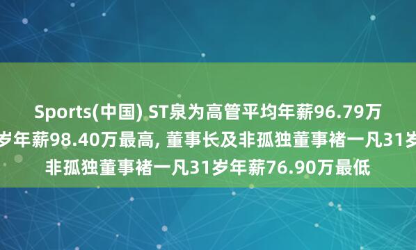 Sports(中国) ST泉为高管平均年薪96.79万: 总司理雷心跃37岁年薪98.40万最高， 董事长及非孤独董事褚一凡31岁年薪76.90万最低