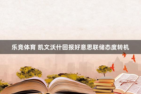 乐竞体育 凯文沃什回报好意思联储态度转机