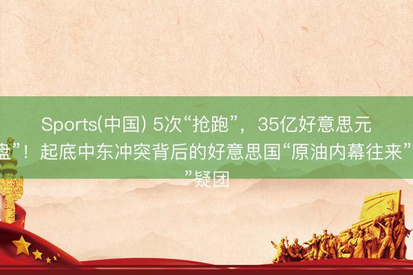Sports(中国) 5次“抢跑”，35亿好意思元“砸盘”！起底中东冲突背后的好意思国“原油内幕往来”疑团
