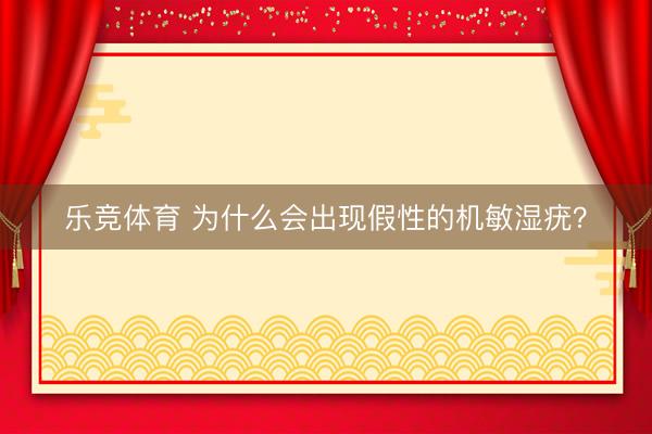 乐竞体育 为什么会出现假性的机敏湿疣？