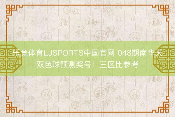 乐竞体育LJSPORTS中国官网 048期南华天双色球预测奖号：三区比参考