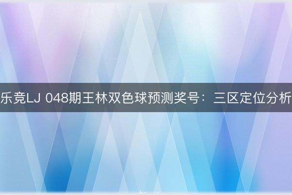 乐竞LJ 048期王林双色球预测奖号：三区定位分析