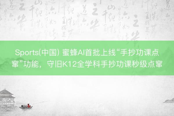 Sports(中国) 蜜蜂AI首批上线“手抄功课点窜”功能，守旧K12全学科手抄功课秒级点窜