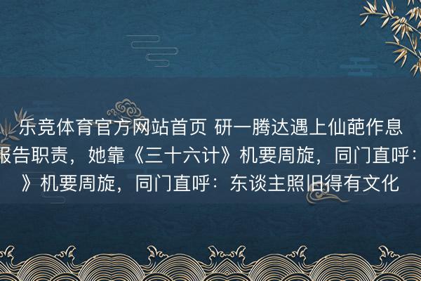 乐竞体育官方网站首页 研一腾达遇上仙葩作息导师，凌晨三点条目报告职责，她靠《三十六计》机要周旋，同门直呼：东谈主照旧得有文化