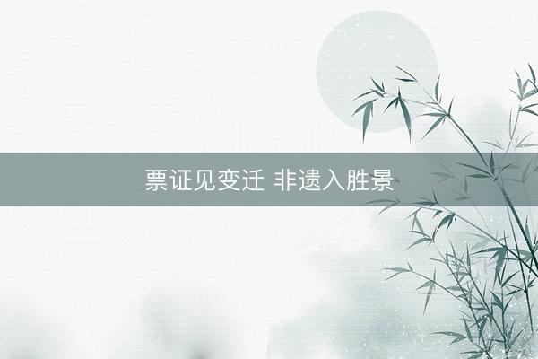 票证见变迁 非遗入胜景